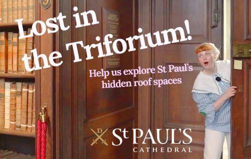 a woman peeps through a door way into a library with a surprised expression on her face and the words Lost in the Triforium! Help us explore St Paul's hidden roof spaces appear on screen